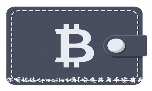 你听说过tpwallet吗？它竟然与币安有关！