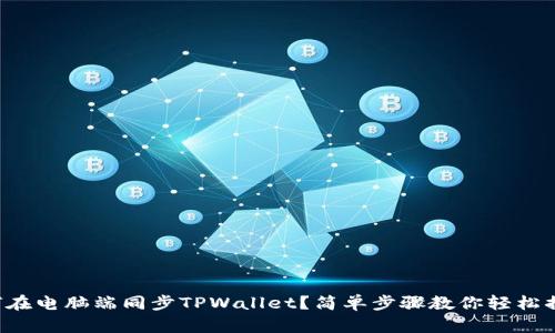 如何在电脑端同步TPWallet？简单步骤教你轻松搞定！
