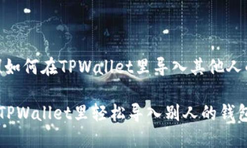 很简单！如何在TPWallet里导入其他人的钱包？

如何在TPWallet里轻松导入别人的钱包？
