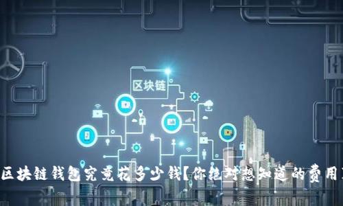 开发区块链钱包究竟花多少钱？你绝对想知道的费用真相！