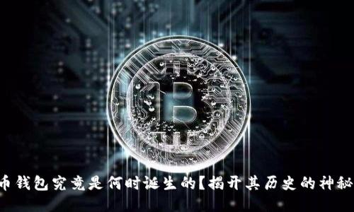 比特币钱包究竟是何时诞生的？揭开其历史的神秘面纱！