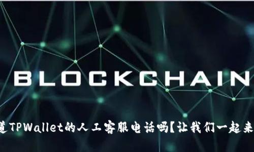 您知道TPWallet的人工客服电话吗？让我们一起来看看！