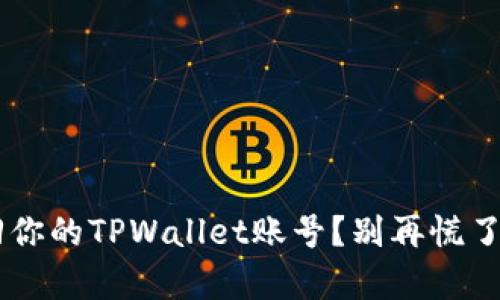 如何快速找回你的TPWallet账号？别再慌了，我们来帮你！
