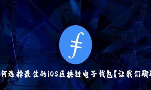 如何选择最佳的iOS区块链电子钱包？让我们聊聊！