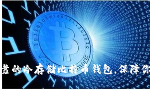 选择安全可靠的冷存储比特币钱包，保障你的数字资产