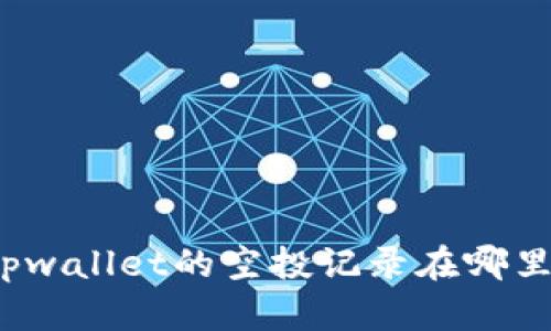 你知道tpwallet的空投记录在哪里查看吗？