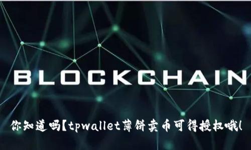 你知道吗？tpwallet薄饼卖币可得授权哦！