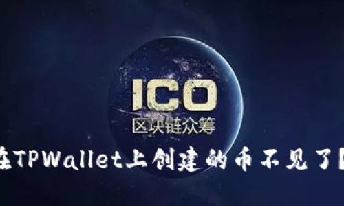 为什么我在TPWallet上创建的币不见了？该怎么办？