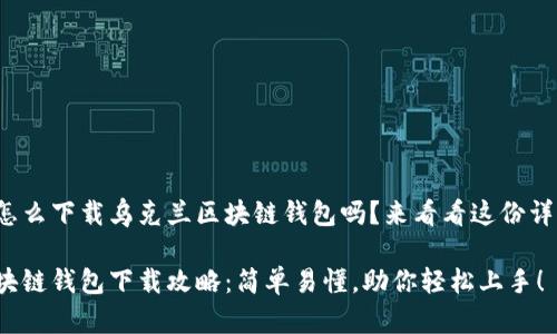 很想知道怎么下载乌克兰区块链钱包吗？来看看这份详细指南吧！

乌克兰区块链钱包下载攻略：简单易懂，助你轻松上手！