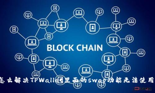 怎么解决TPWallet里面的swap功能无法使用？