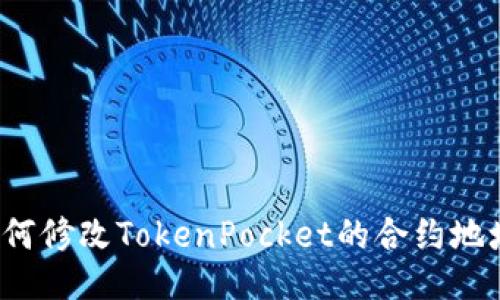 如何修改TokenPocket的合约地址？