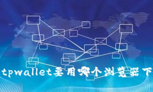 bianqi你知道tpwallet要用哪个浏览器下载吗？快来看！