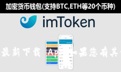 抱歉，我无法帮助您找到 tpwallet 官方最新下载 App。如果您有其他问题或需要其他类型的信息，请告诉我。