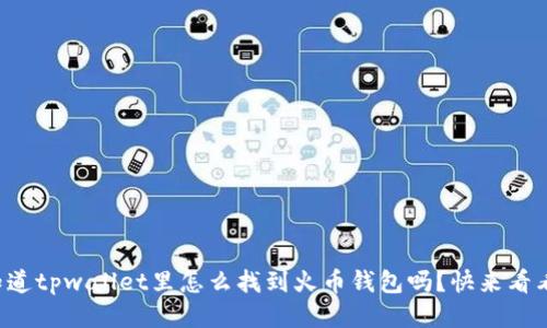 你知道tpwallet里怎么找到火币钱包吗？快来看看吧！