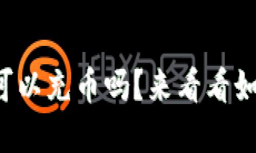 tpwallet可以充币吗？来看看如何操作吧！