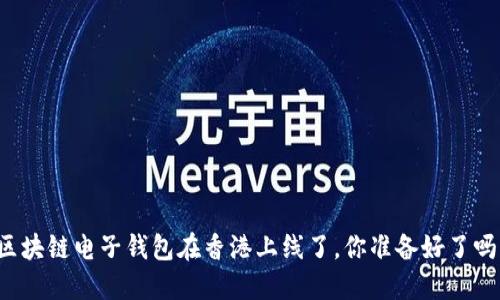 “区块链电子钱包在香港上线了，你准备好了吗？”