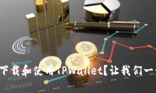 如何轻松下载和使用TPWallet？让我们一步一步来！