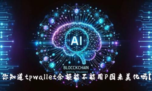 你知道tpwallet余额能不能用P图来美化吗？