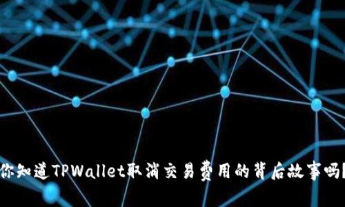 你知道TPWallet取消交易费用的背后故事吗？