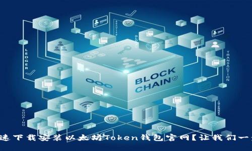 如何快速下载安装以太坊Token钱包官网？让我们一步步来！