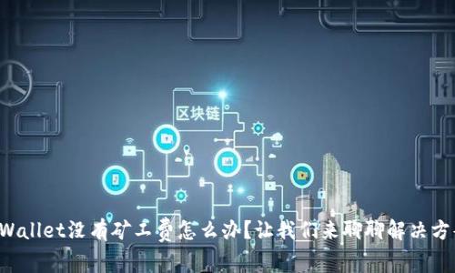 TPWallet没有矿工费怎么办？让我们来聊聊解决方案！