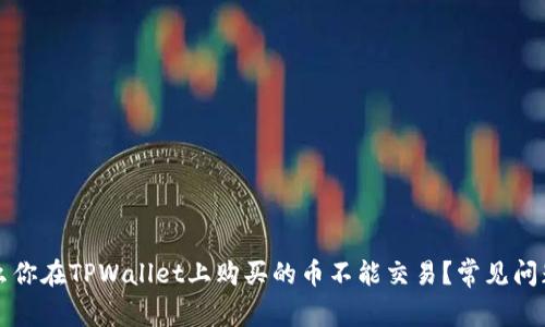 为什么你在TPWallet上购买的币不能交易？常见问题解答