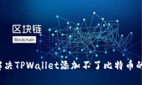 怎么解决TPWallet添加不了比特币的问题？