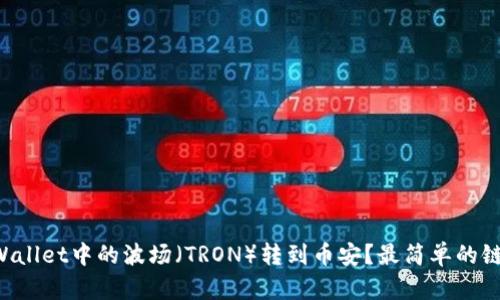 如何将TPWallet中的波场（TRON）转到币安？最简单的链选择指南！