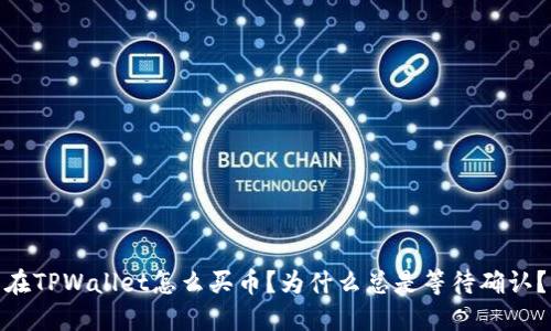 在TPWallet怎么买币？为什么总是等待确认？