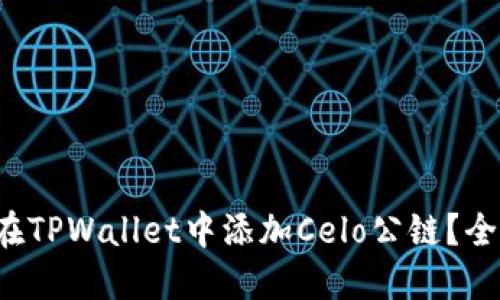 如何轻松在TPWallet中添加Celo公链？全指南来啦！