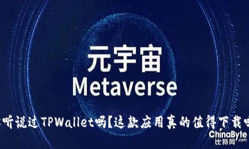 你听说过TPWallet吗？这款应用真的值得下载吗？