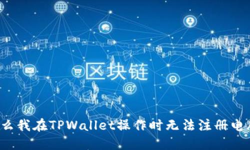为什么我在TPWallet操作时无法注册电脑包？