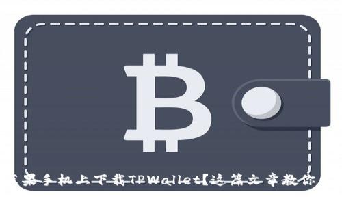 想在苹果手机上下载TPWallet？这篇文章教你怎么选！