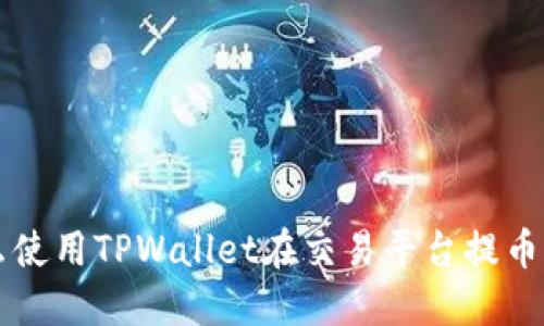 想知道怎么使用TPWallet在交易平台提币吗？看这里！