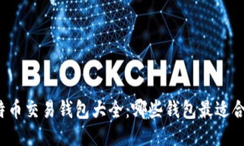 比特币交易钱包大全：哪些钱包最适合你？