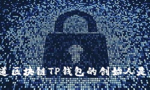 你知道区块链TP钱包的创始人是谁吗？