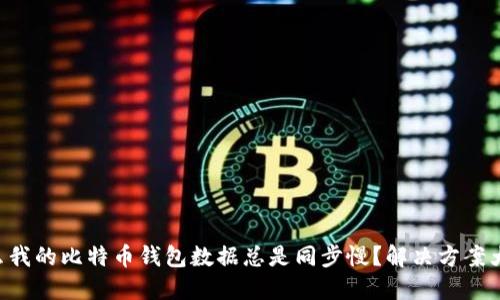 为什么我的比特币钱包数据总是同步慢？解决方案大分享！