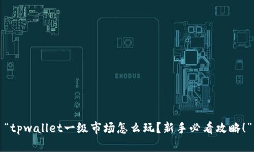 “tpwallet一级市场怎么玩？新手必看攻略！”