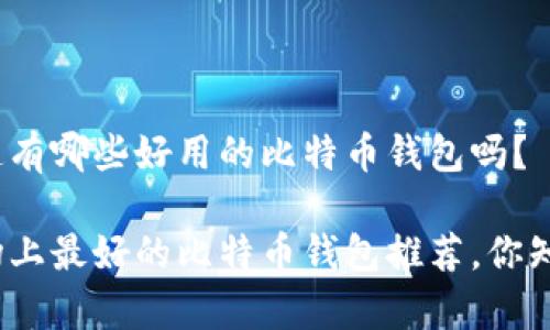 很想知道有哪些好用的比特币钱包吗？

当前市场上最好的比特币钱包推荐，你知道几个？