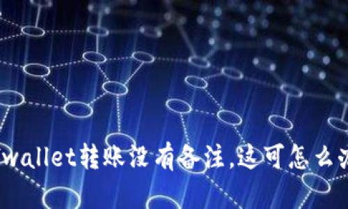 tfwallet转账没有备注，这可怎么办？