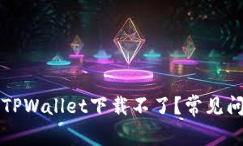 为什么TPWallet下载不了？常见问题解答