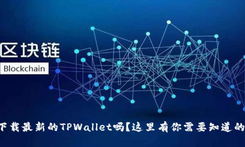 想要下载最新的TPWallet吗？这里有你需要知道的一切！