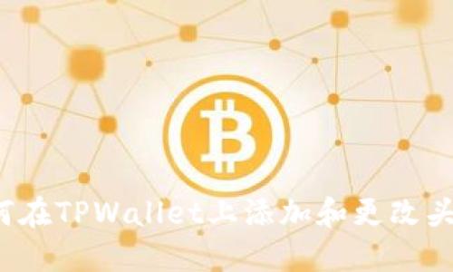 如何在TPWallet上添加和更改头像？