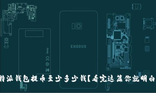 比特派钱包提币至少多少钱?看完这篇你就明白了!