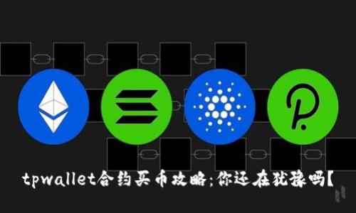 tpwallet合约买币攻略：你还在犹豫吗？