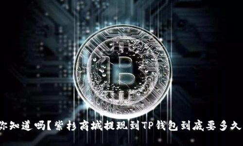 你知道吗？紫杉商城提现到TP钱包到底要多久？