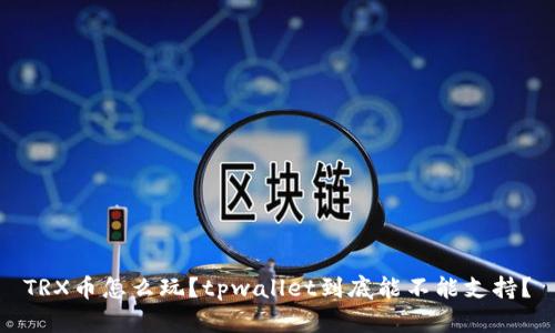 TRX币怎么玩？tpwallet到底能不能支持？