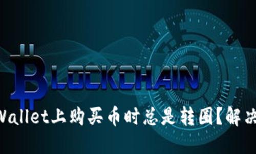 为什么在TPWallet上购买币时总是转圈？解决方法大揭秘！