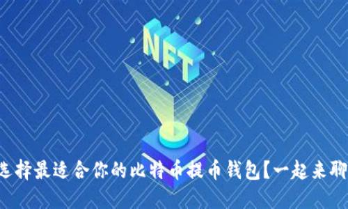 如何选择最适合你的比特币提币钱包？一起来聊聊吧！