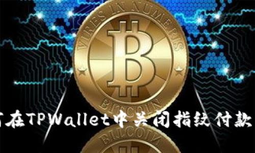 如何在TPWallet中关闭指纹付款功能